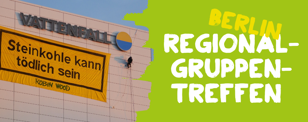 Links: Bild von Banneraktion an Vattenfall-Kraftwerk, Banner mit der Aufschrift "Steinkohle kann tödlich sein", rechts Text: "Regionalgruppentreffen Berlin"